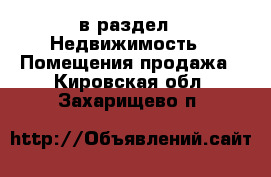  в раздел : Недвижимость » Помещения продажа . Кировская обл.,Захарищево п.